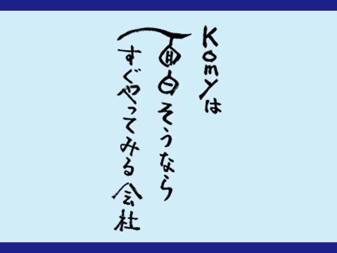 Komyは面白そうならすぐやってみる会社